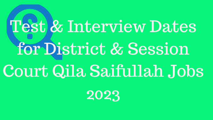 Test & Interview Dates for District & Session Court Qila Saifullah Jobs 2023